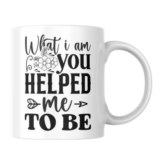 What I Am You Helped Me To Be Coffee Cup