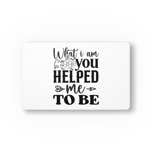 What I Am You Helped Me To Be Mouse Pad